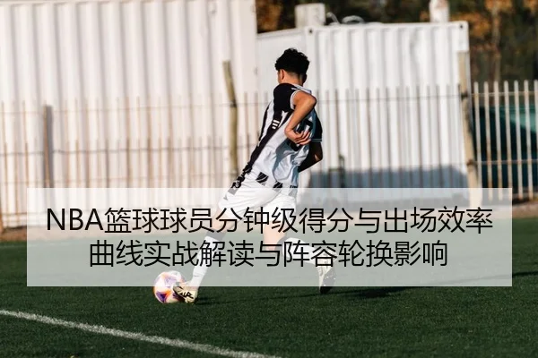 NBA篮球球员分钟级得分与出场效率曲线实战解读与阵容轮换影响